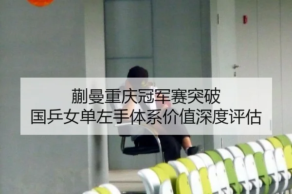 蒯曼重庆冠军赛突破 国乒女单左手体系价值深度评估