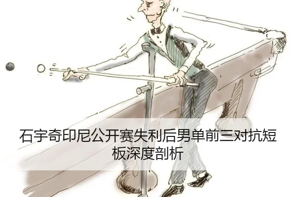 石宇奇印尼公开赛失利后男单前三对抗短板深度剖析